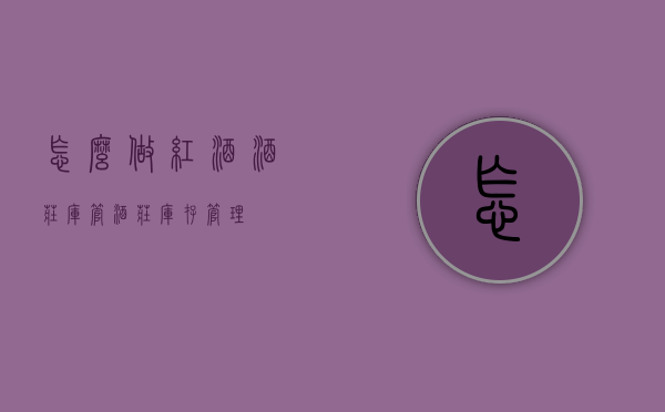 怎么做红酒酒庄库管（酒庄库存管理）
