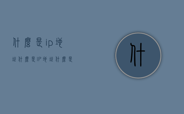 什么是ip地址（什么是IP地址?什么是MAC地址?两者有什么区别?）