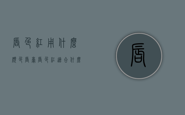 唇色红用什么颜色唇膏（唇色红适合什么口红）