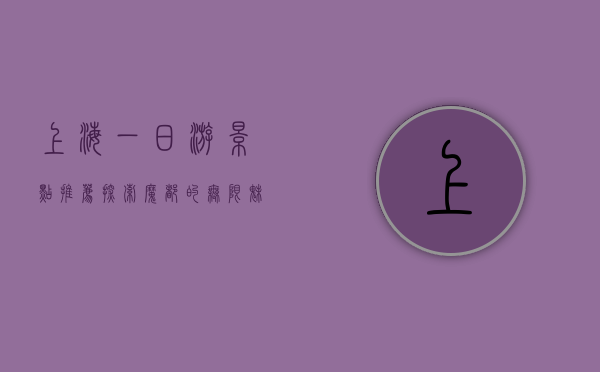 上海一日游景点推荐，探索魔都的无限魅力