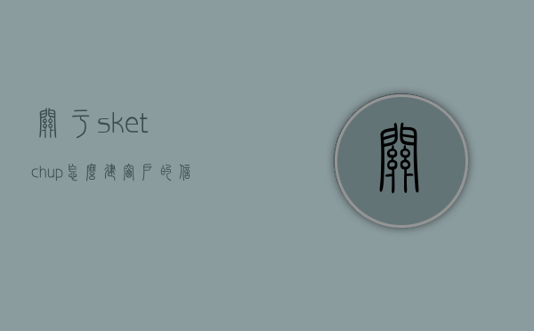 关于sketchup怎么建窗户的信息