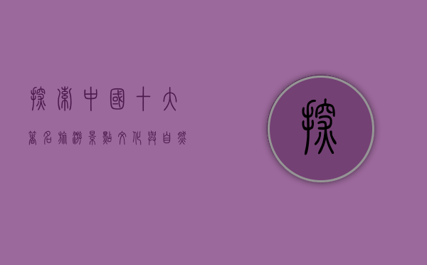 探索中国十大著名旅游景点，文化与自然的完美融合