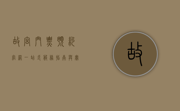 故宫门票预约官网，一站式服务指南与实用攻略