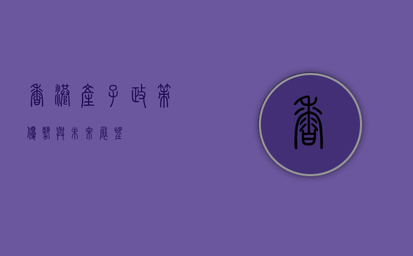 香港产子，政策、优势与未来展望