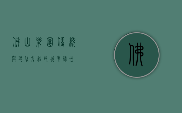 佛山乐园，传统与现代交融的城市绿洲