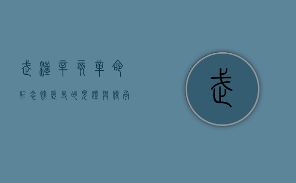 武汉辛亥革命纪念馆，历史的见证与传承