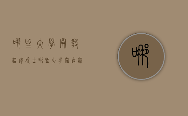 哪些大学开设翻译硕士（哪些大学开设翻译硕士研究生）