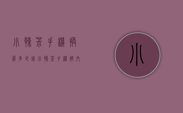 小辣椒手机换屏多少钱（小辣椒手机换内屏多少钱）