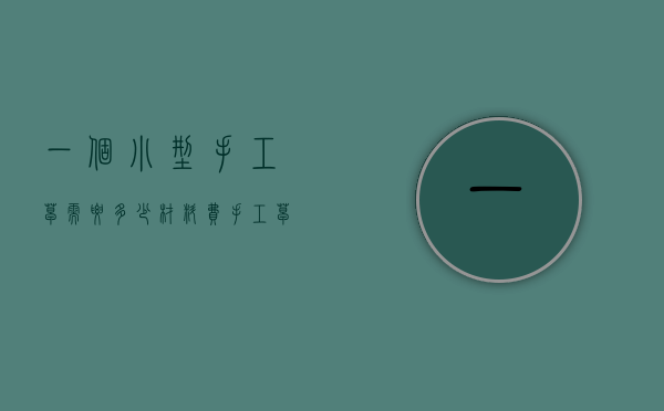 一个小型手工皂需要多少材料费（手工皂成本计算）