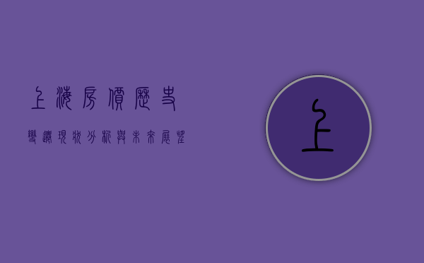 上海房价，历史变迁、现状分析与未来展望