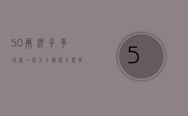 50两银子多少钱（一百五十两银子是多少钱）