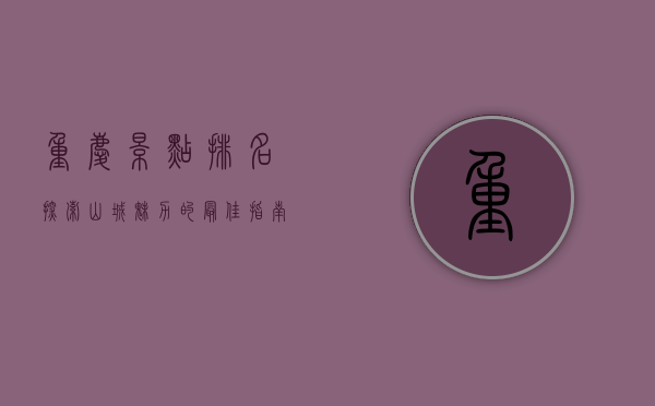 重庆景点排名，探索山城魅力的最佳指南