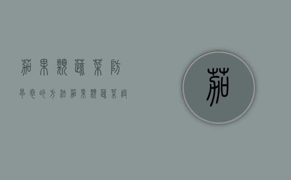茄果类蔬菜防早衰的方法（茄果类蔬菜设施生产技术）