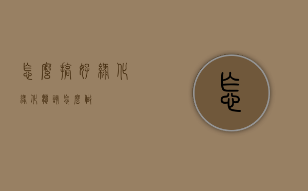 怎么搞好绿化（绿化应该怎么做）