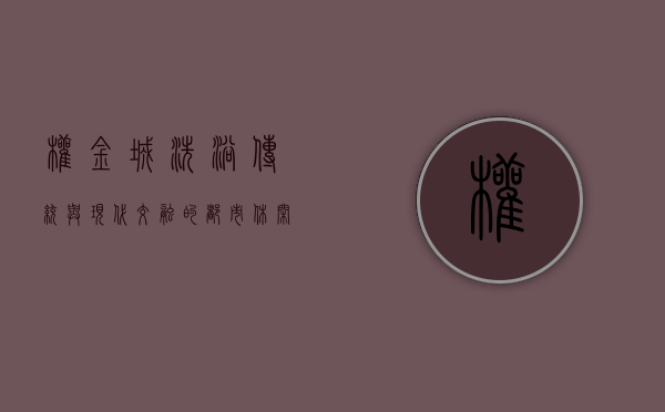 权金城洗浴，传统与现代交融的都市休闲新体验