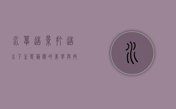 水草造景,打造水下生态艺术的美学与技巧 水草造景,打造水下生态艺术的美学与技巧