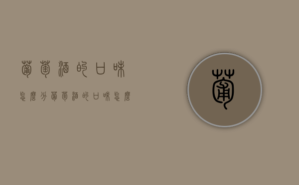 葡萄酒的口味怎么分（葡萄酒的口味怎么分辨）