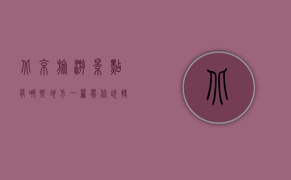 北京旅游景点有哪些地方？一篇带你玩转首都的详细指南