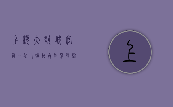 上海大悦城官网，一站式购物与娱乐体验的数字化门户