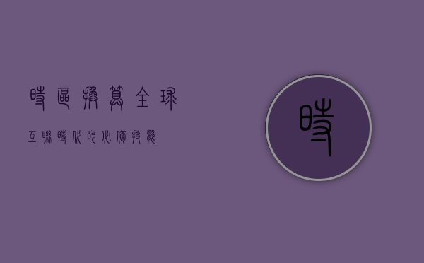 时区换算，全球互联时代的必备技能
