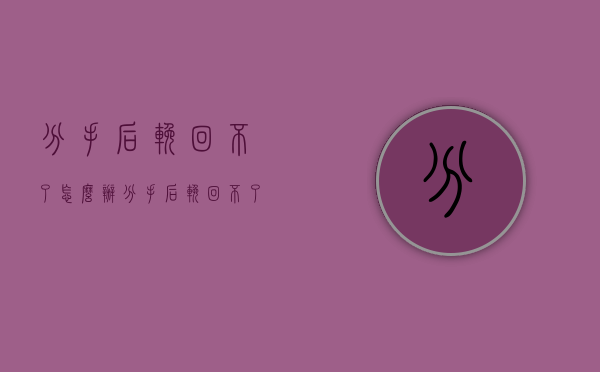 分手后挽回不了怎么办（分手后挽回不了怎么办女生）