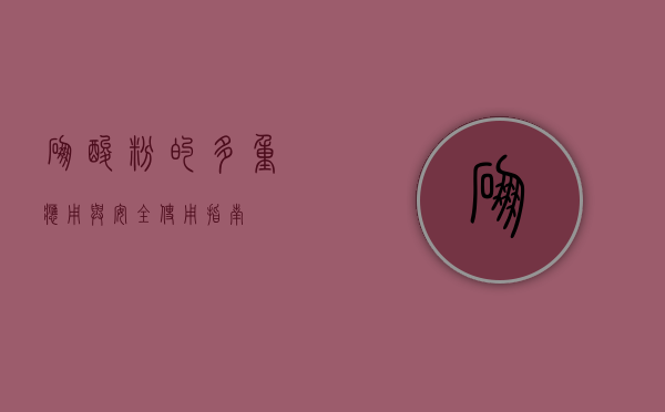 硼酸粉的多重应用与安全使用指南