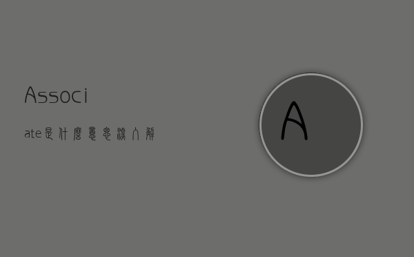 Associate 是什么意思？深入解析这个多义词的丰富内涵