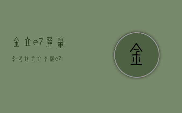 金立e7屏幕多少钱（金立手机e7l）