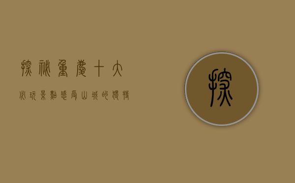 探秘重庆，十大必玩景点，感受山城的独特魅力