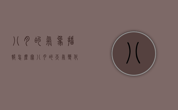 八月的气象播报怎么写（八月的天气变化）