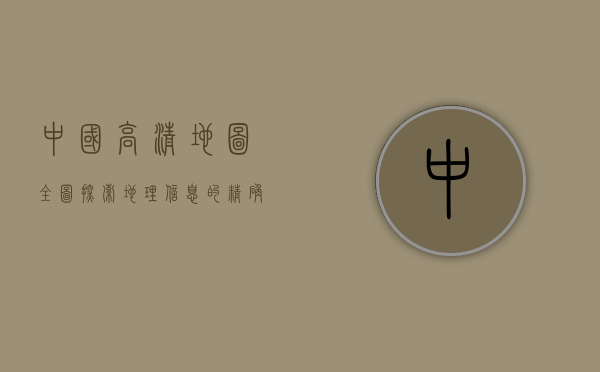 中国高清地图全图，探索地理信息的精确与美学