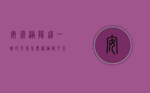 安徽涡阳这一周的天气怎么样（涡阳今天的天气怎么样）