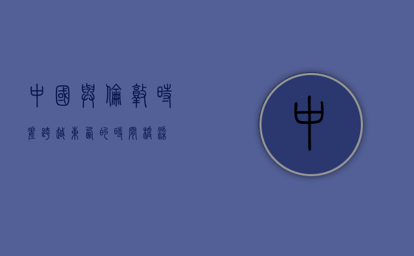 中国与伦敦时差，跨越东西的时间桥梁