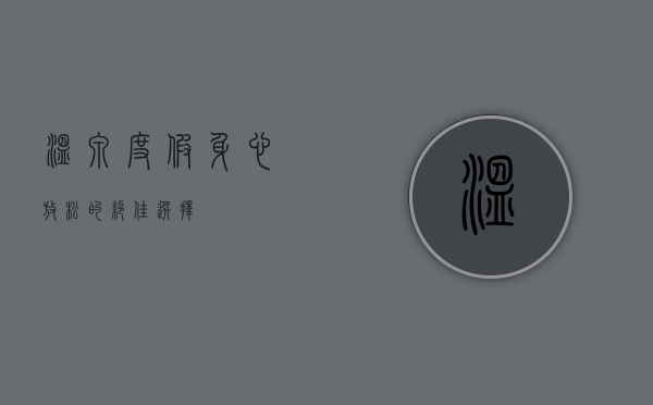 温泉度假，身心放松的绝佳选择