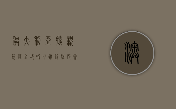 澳大利亚探亲签证全攻略，申请流程、所需材料及注意事项