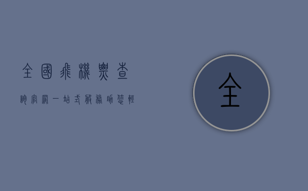 全国飞机票查询官网，一站式服务助您轻松出行