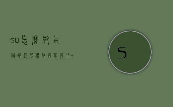 su怎么对已做的矩形模型设置尺寸（su怎么规定矩形尺寸）