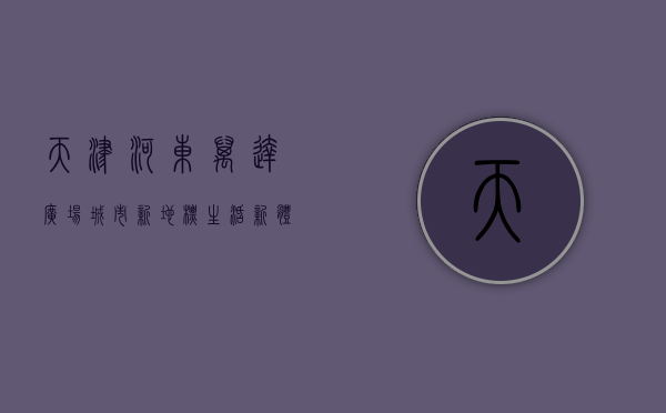天津河东万达广场，城市新地标，生活新体验