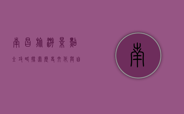 南昌旅游景点全攻略，探索历史文化与自然风光的完美融合