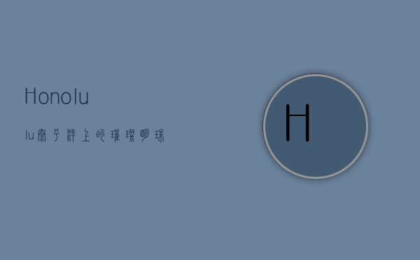 Honolulu，太平洋上的璀璨明珠