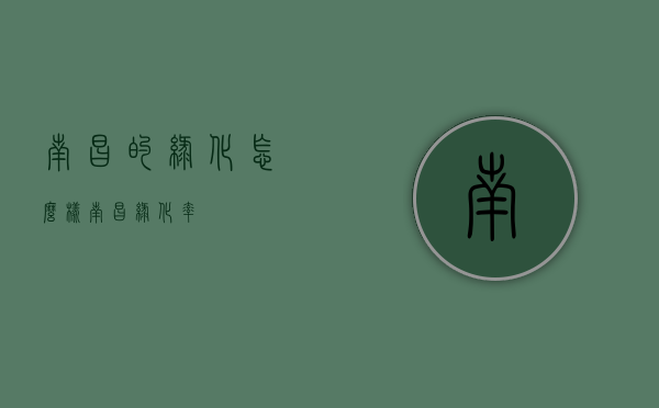南昌的绿化怎么样（南昌绿化率）