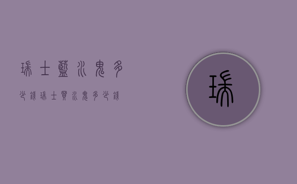 瑞士蓝水鬼多少钱（瑞士买水鬼多少钱）