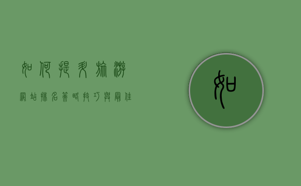 如何提升旅游网站排名，策略、技巧与最佳实践