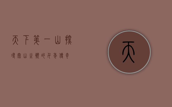 天下第一山—探寻泰山之巅的千年传奇