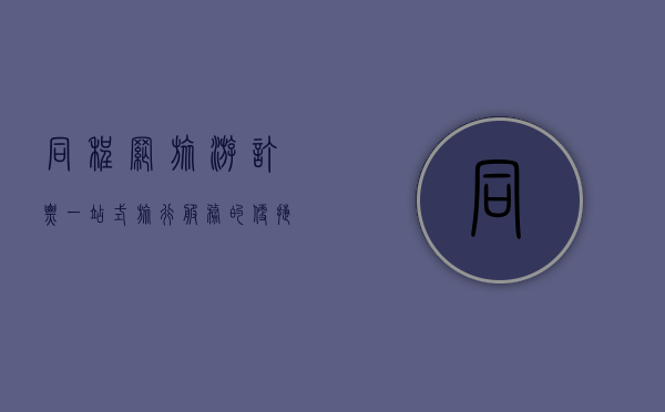 同程网旅游订票，一站式旅行服务的便捷之选