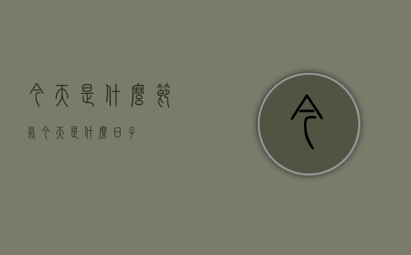 今天是什么节气（今天是什么日子）
