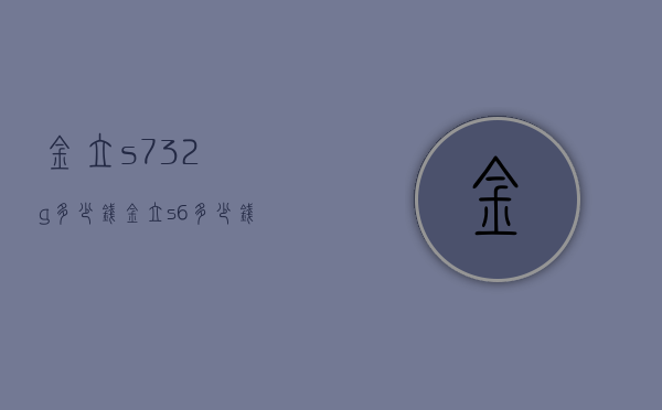 金立s732g多少钱（金立s6多少钱）