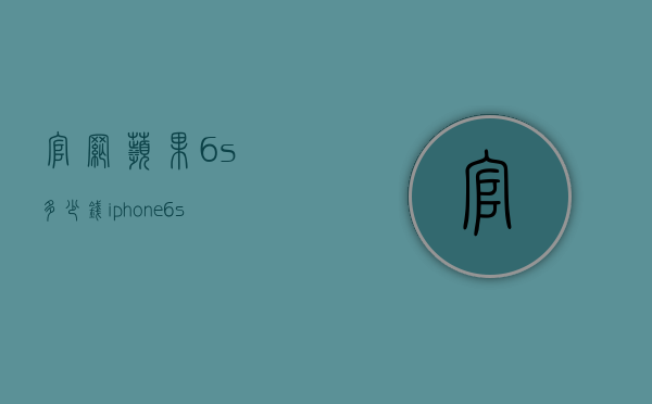 官网苹果6s多少钱（iphone 6s官方价格）