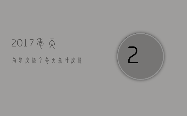2017年天气怎么样（今年天气什么样）