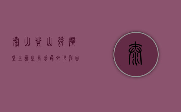 泰山登山节，攀登五岳之首，感受文化与自然的交融